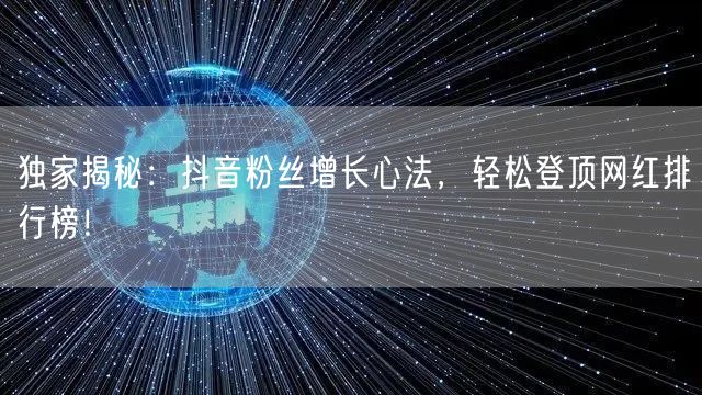 独家揭秘：抖音粉丝增长心法，轻松登顶网红排行榜！