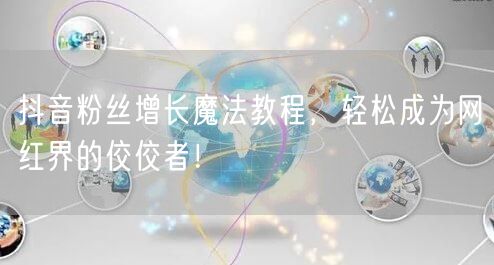抖音粉丝增长魔法教程，轻松成为网红界的佼佼者！