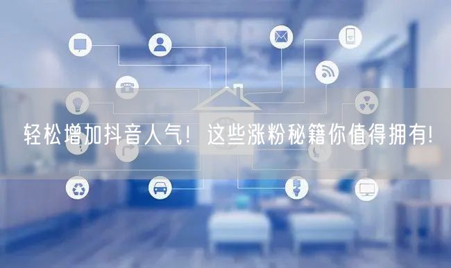 轻松增加抖音人气！这些涨粉秘籍你值得拥有!