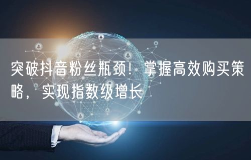突破抖音粉丝瓶颈！掌握高效购买策略，实现指数级增长