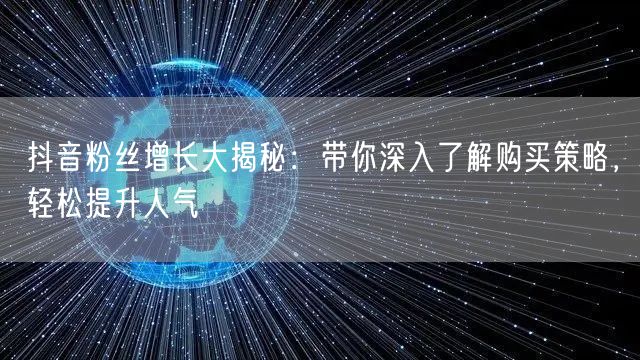 抖音粉丝增长大揭秘：带你深入了解购买策略，轻松提升人气