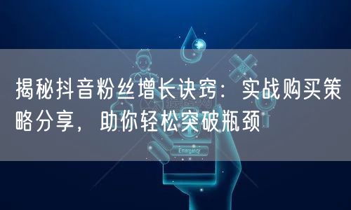 揭秘抖音粉丝增长诀窍：实战购买策略分享，助你轻松突破瓶颈