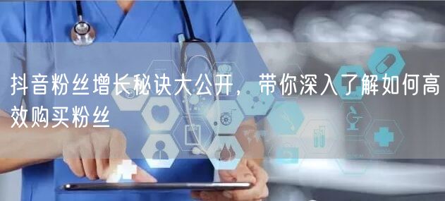 抖音粉丝增长秘诀大公开，带你深入了解如何高效购买粉丝