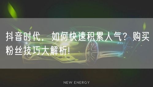 抖音时代，如何快速积累人气？购买粉丝技巧大解析!