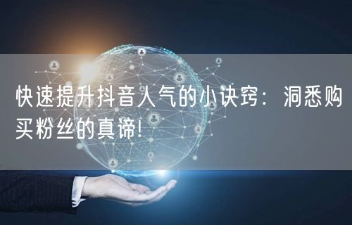 快速提升抖音人气的小诀窍：洞悉购买粉丝的真谛!