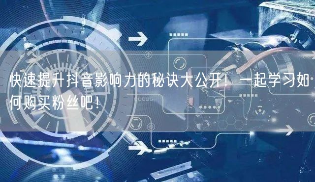 快速提升抖音影响力的秘诀大公开！一起学习如何购买粉丝吧！