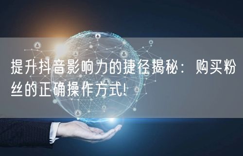 提升抖音影响力的捷径揭秘：购买粉丝的正确操作方式!