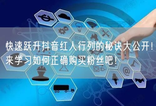 快速跃升抖音红人行列的秘诀大公开！来学习如何正确购买粉丝吧！