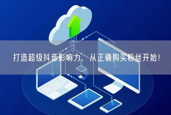 打造超级抖音影响力，从正确购买粉丝开始！