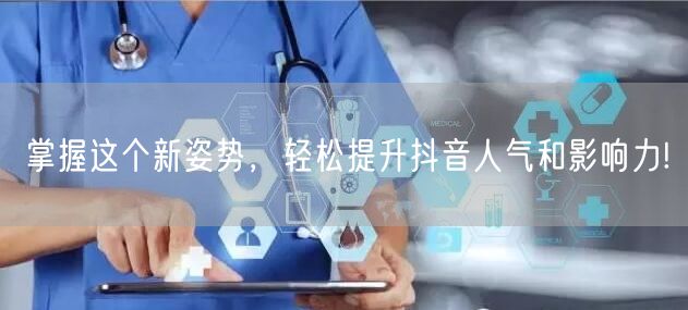 掌握这个新姿势，轻松提升抖音人气和影响力!