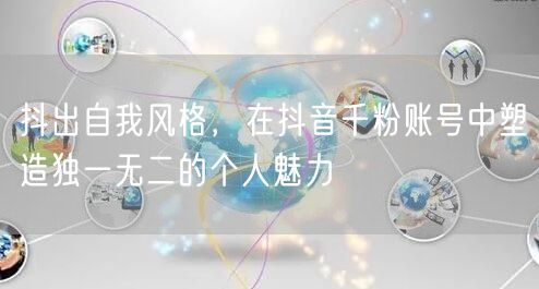 抖出自我风格，在抖音千粉账号中塑造独一无二的个人魅力