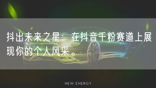 抖出未来之星：在抖音千粉赛道上展现你的个人风采。