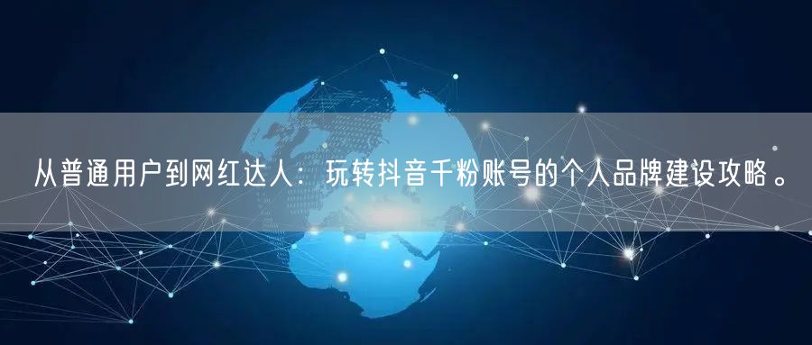 从普通用户到网红达人：玩转抖音千粉账号的个人品牌建设攻略。