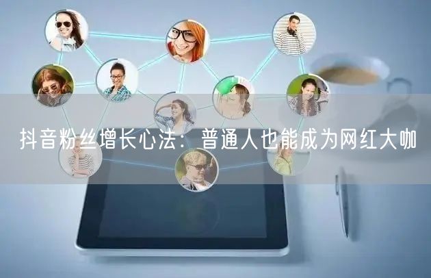 抖音粉丝增长心法：普通人也能成为网红大咖