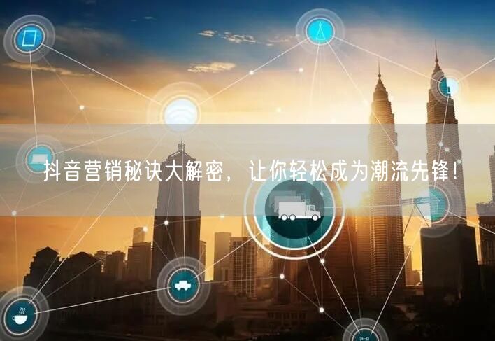 抖音营销秘诀大解密，让你轻松成为潮流先锋！