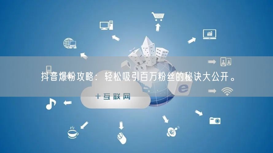 抖音爆粉攻略：轻松吸引百万粉丝的秘诀大公开。