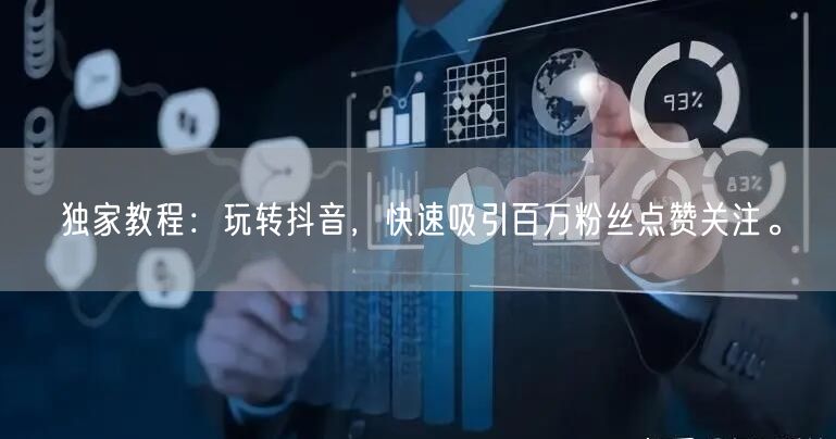 独家教程：玩转抖音，快速吸引百万粉丝点赞关注。