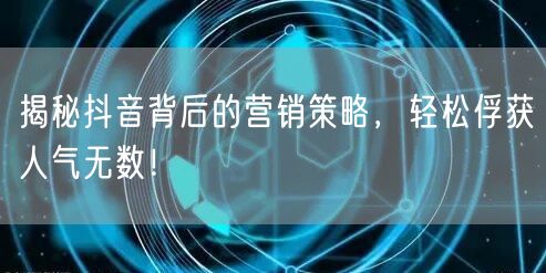 揭秘抖音背后的营销策略，轻松俘获人气无数！
