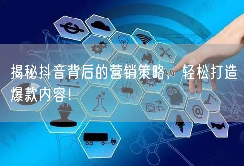 揭秘抖音背后的营销策略，轻松打造爆款内容！