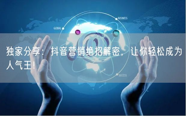 独家分享：抖音营销绝招解密，让你轻松成为人气王！