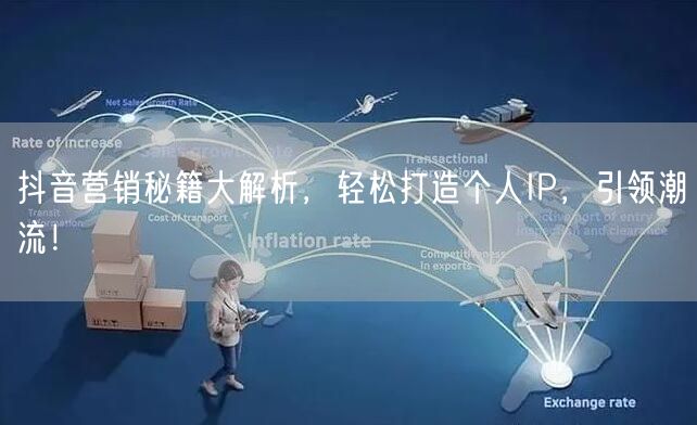 抖音营销秘籍大解析，轻松打造个人IP，引领潮流！