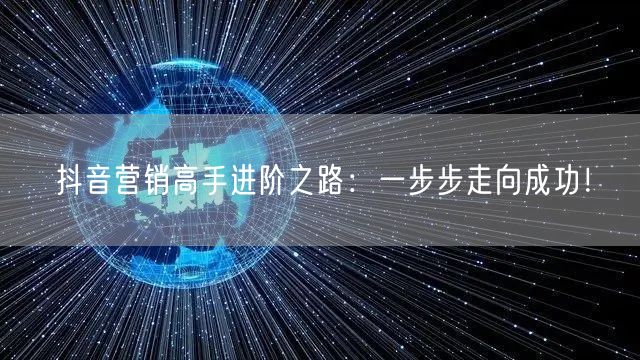 抖音营销高手进阶之路：一步步走向成功！