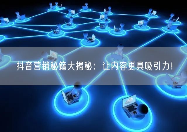 抖音营销秘籍大揭秘：让内容更具吸引力！
