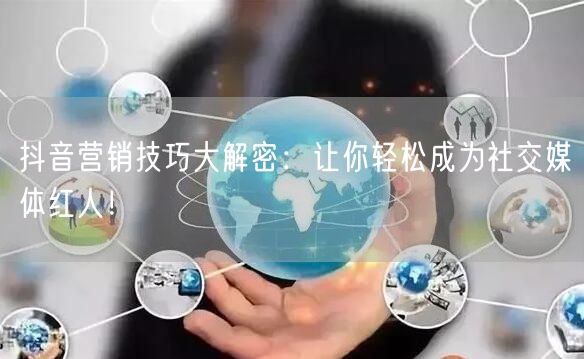 抖音营销技巧大解密：让你轻松成为社交媒体红人！