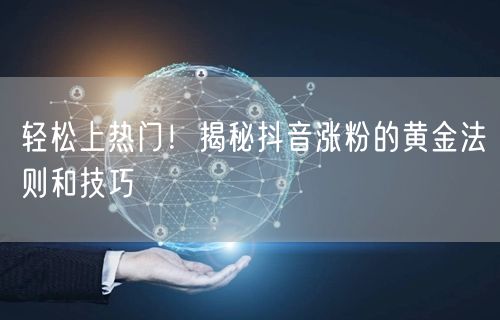 轻松上热门！揭秘抖音涨粉的黄金法则和技巧