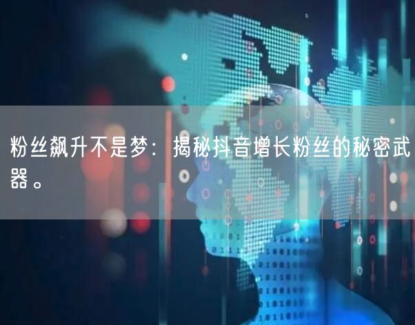 粉丝飙升不是梦：揭秘抖音增长粉丝的秘密武器。