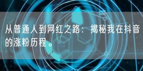 从普通人到网红之路：揭秘我在抖音的涨粉历程。