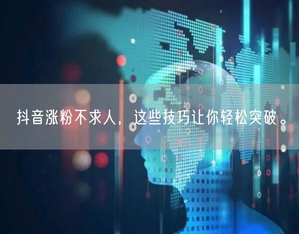 抖音涨粉不求人，这些技巧让你轻松突破。