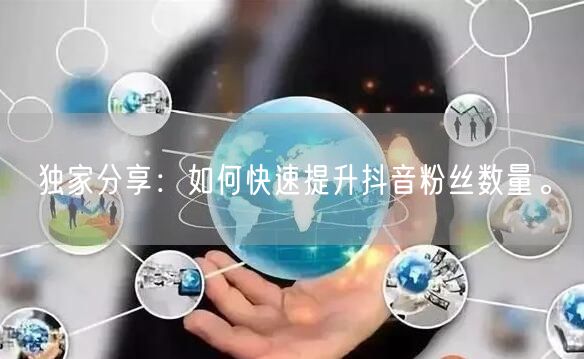 独家分享：如何快速提升抖音粉丝数量。