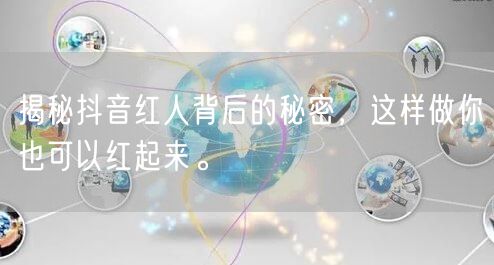 揭秘抖音红人背后的秘密，这样做你也可以红起来。