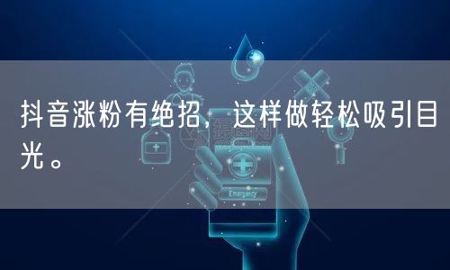 抖音涨粉有绝招，这样做轻松吸引目光。
