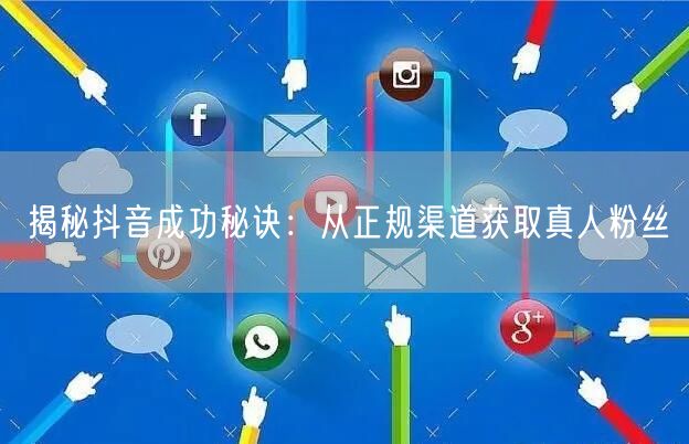 揭秘抖音成功秘诀：从正规渠道获取真人粉丝
