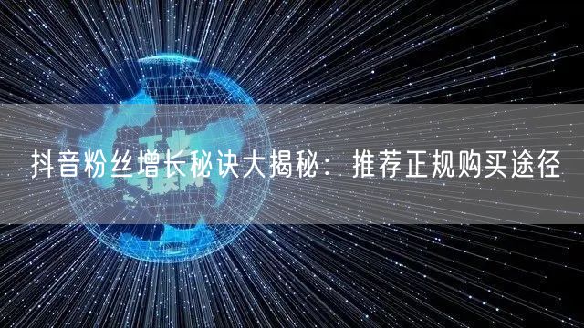 抖音粉丝增长秘诀大揭秘：推荐正规购买途径