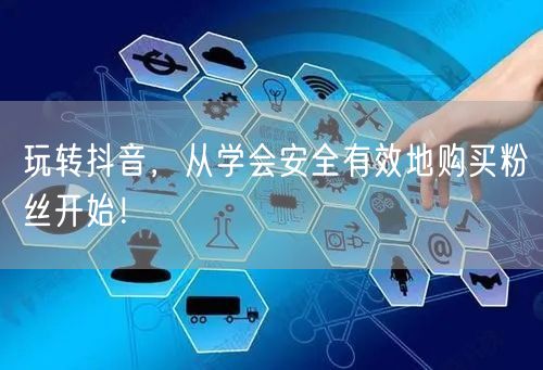 玩转抖音，从学会安全有效地购买粉丝开始！