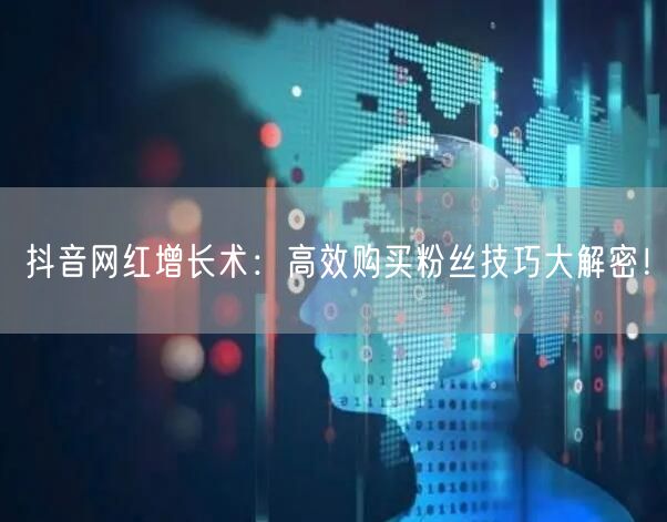 抖音网红增长术：高效购买粉丝技巧大解密！