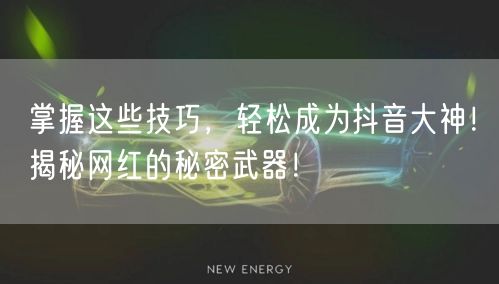 掌握这些技巧，轻松成为抖音大神！揭秘网红的秘密武器！