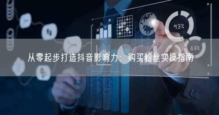 从零起步打造抖音影响力：购买粉丝实操指南