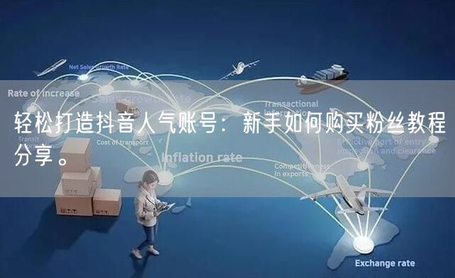 轻松打造抖音人气账号：新手如何购买粉丝教程分享。