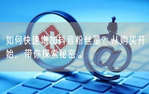 如何快速增加抖音粉丝量？从购买开始，带你探索秘密。