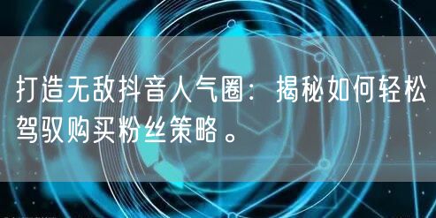 打造无敌抖音人气圈：揭秘如何轻松驾驭购买粉丝策略。