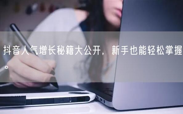 抖音人气增长秘籍大公开，新手也能轻松掌握。