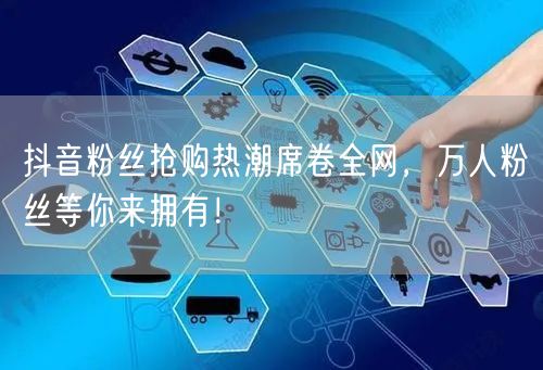 抖音粉丝抢购热潮席卷全网，万人粉丝等你来拥有！