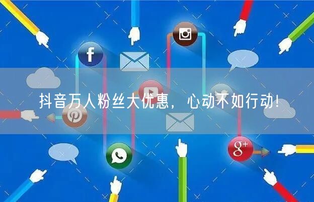 抖音万人粉丝大优惠，心动不如行动！