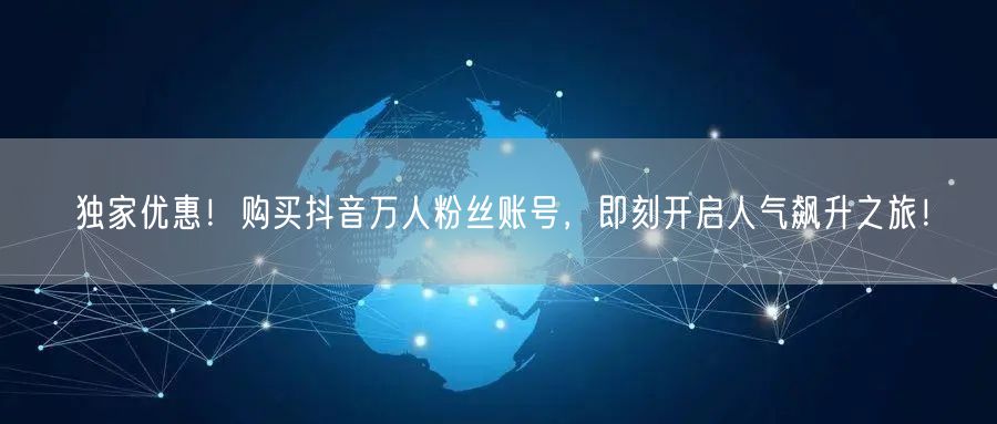 独家优惠！购买抖音万人粉丝账号，即刻开启人气飙升之旅！