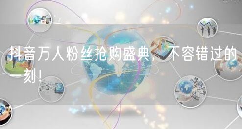 抖音万人粉丝抢购盛典，不容错过的一刻！