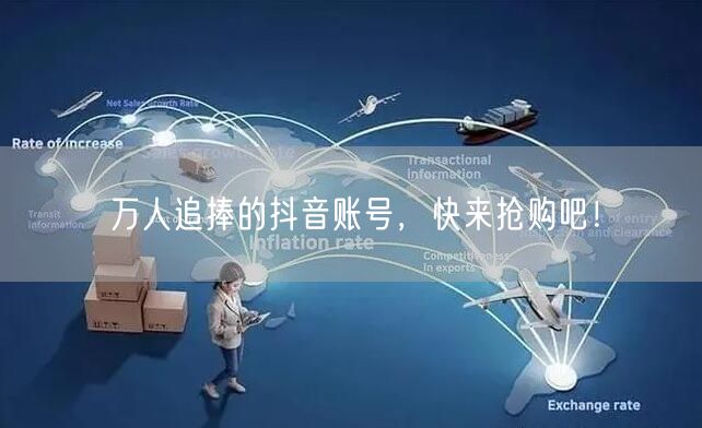 万人追捧的抖音账号，快来抢购吧！